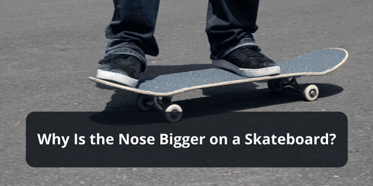 Why Is the Nose Bigger on a Skateboard