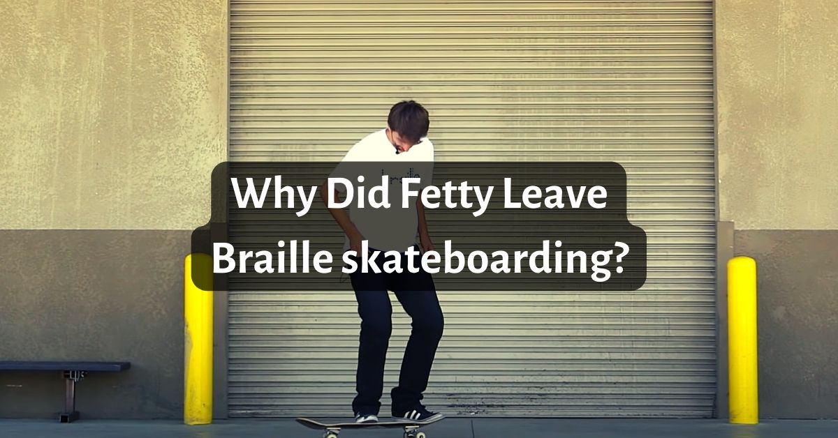 Why Did Fetty Leave Braille skateboarding