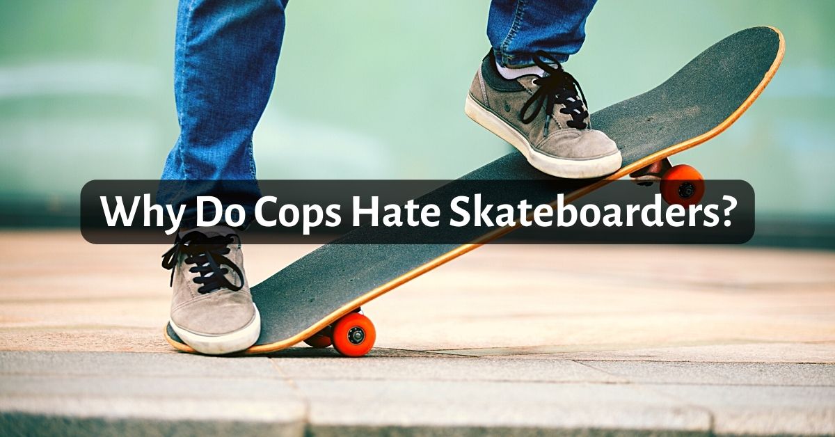 Why Do Cops Hate Skateboarders