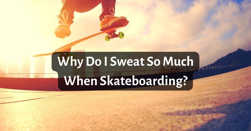 Why Do I Sweat So Much When Skateboarding