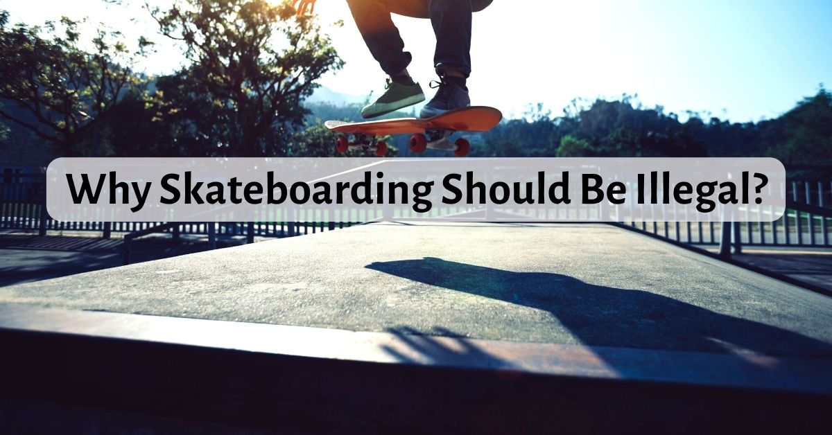 Why Skateboarding Should Be Illegal