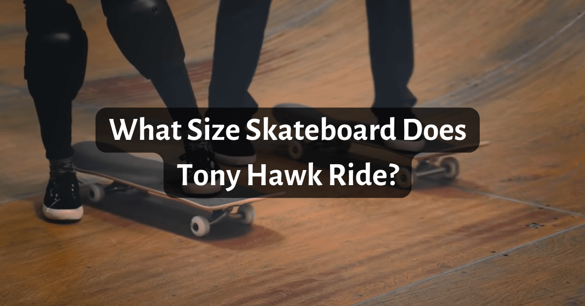 What Size Skateboard Does Tony Hawk Ride