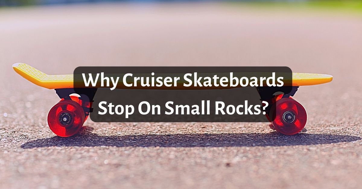 Why Cruiser Skateboards Stop On Small Rocks