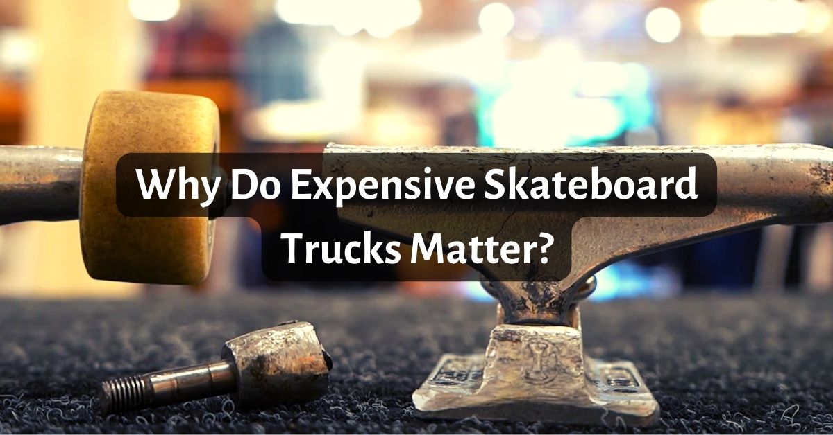 Why Do Expensive Skateboard Trucks Matter