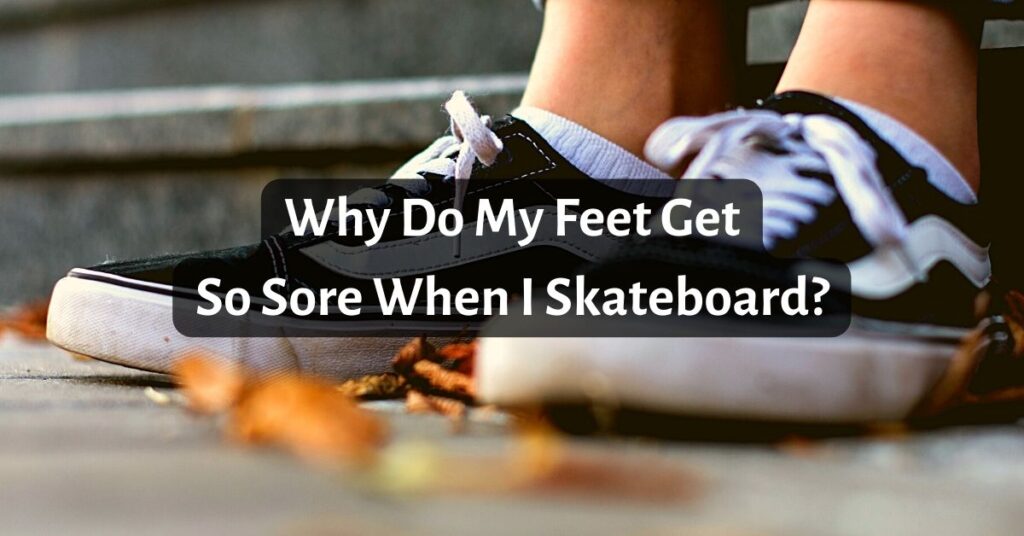 Why Do My Feet Get So Sore When I Skateboard