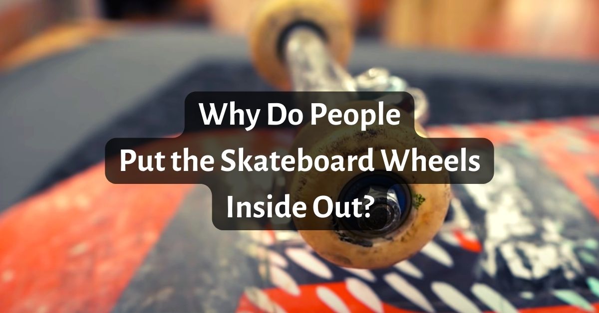 Why Do People Put the Skateboard Wheels Inside Out