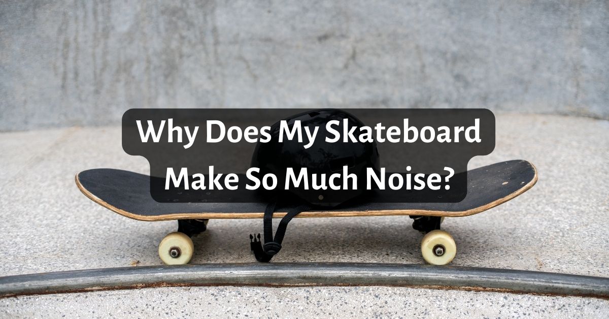 Why Does My Skateboard Make So Much Noise