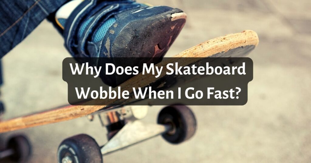 Why Does My Skateboard Wobble When I Go Fast